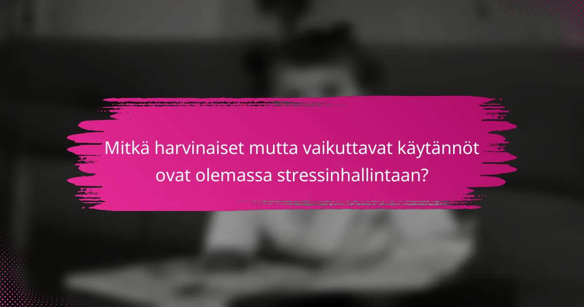 Mitkä harvinaiset mutta vaikuttavat käytännöt ovat olemassa stressinhallintaan?