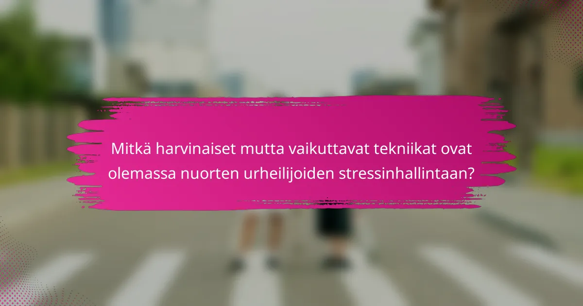 Mitkä harvinaiset mutta vaikuttavat tekniikat ovat olemassa nuorten urheilijoiden stressinhallintaan?