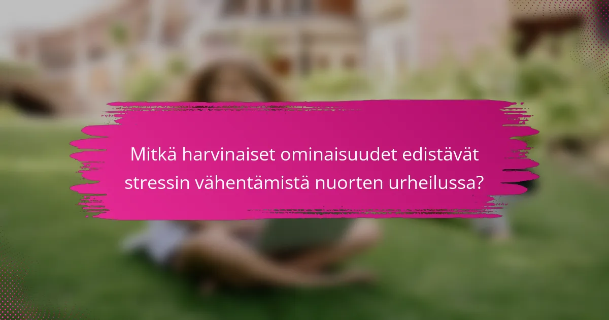 Mitkä harvinaiset ominaisuudet edistävät stressin vähentämistä nuorten urheilussa?