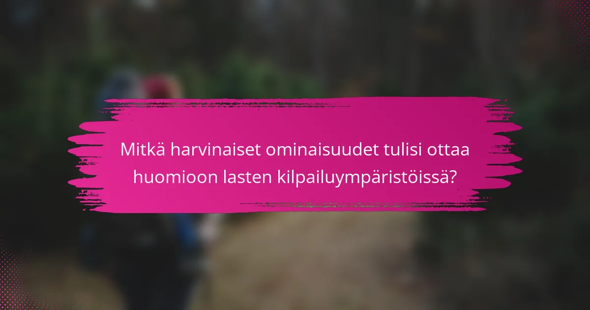 Mitkä harvinaiset ominaisuudet tulisi ottaa huomioon lasten kilpailuympäristöissä?