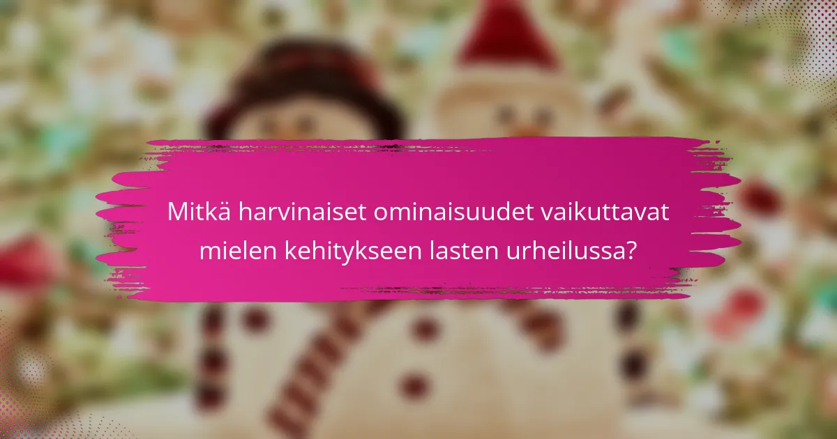 Mitkä harvinaiset ominaisuudet vaikuttavat mielen kehitykseen lasten urheilussa?
