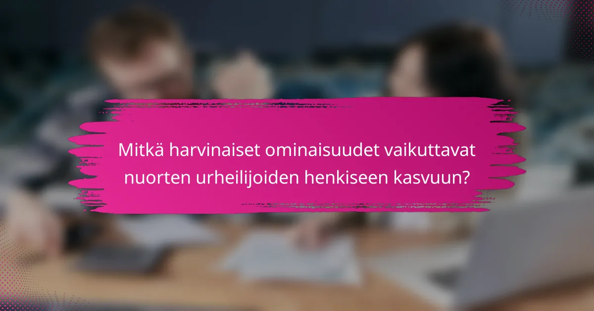 Mitkä harvinaiset ominaisuudet vaikuttavat nuorten urheilijoiden henkiseen kasvuun?