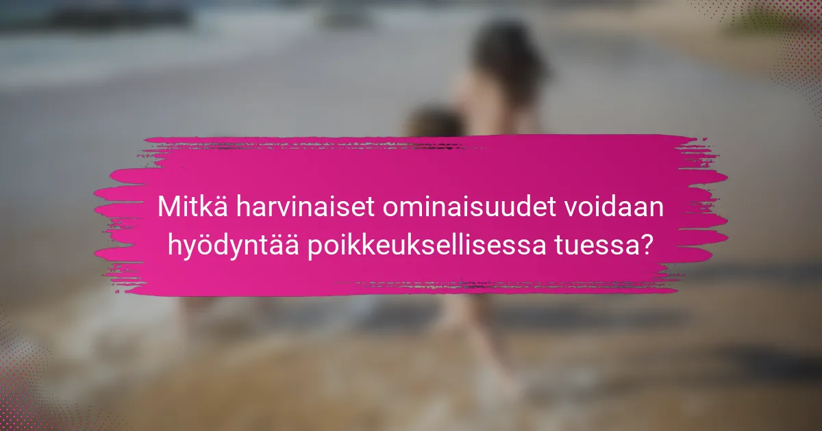 Mitkä harvinaiset ominaisuudet voidaan hyödyntää poikkeuksellisessa tuessa?