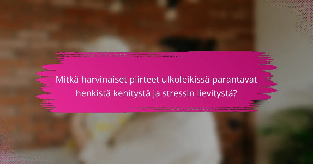 Mitkä harvinaiset piirteet ulkoleikissä parantavat henkistä kehitystä ja stressin lievitystä?