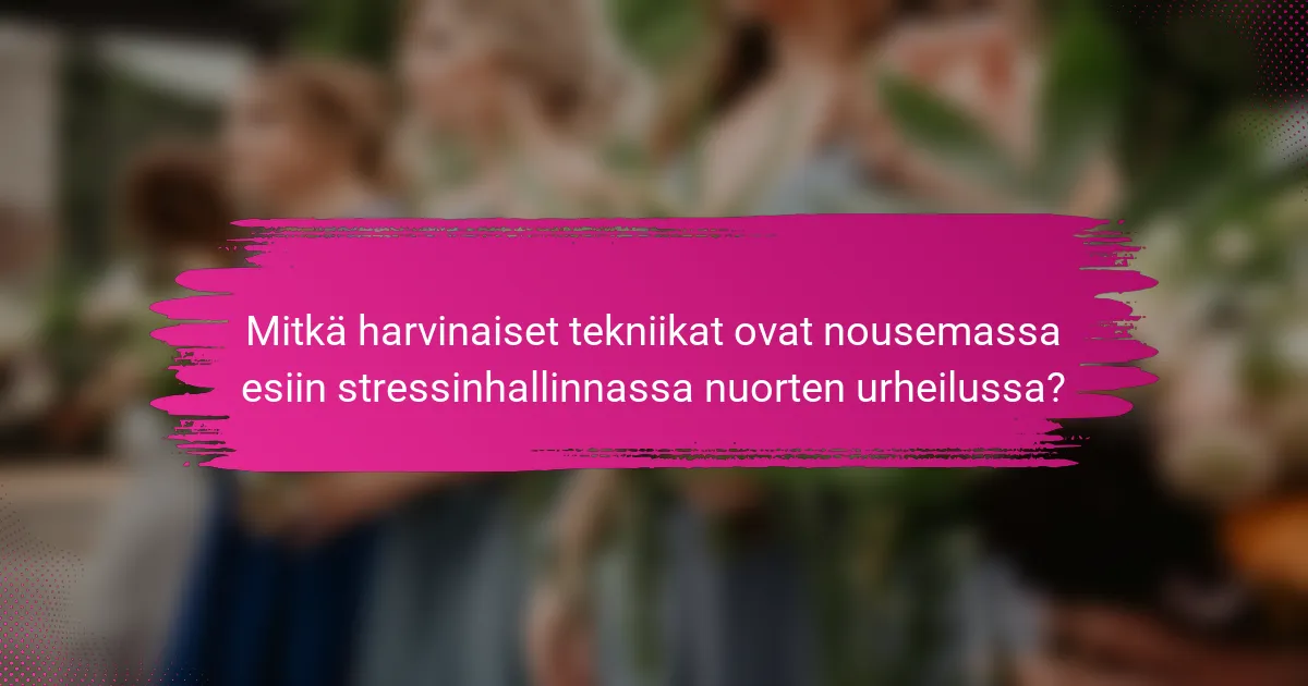 Mitkä harvinaiset tekniikat ovat nousemassa esiin stressinhallinnassa nuorten urheilussa?