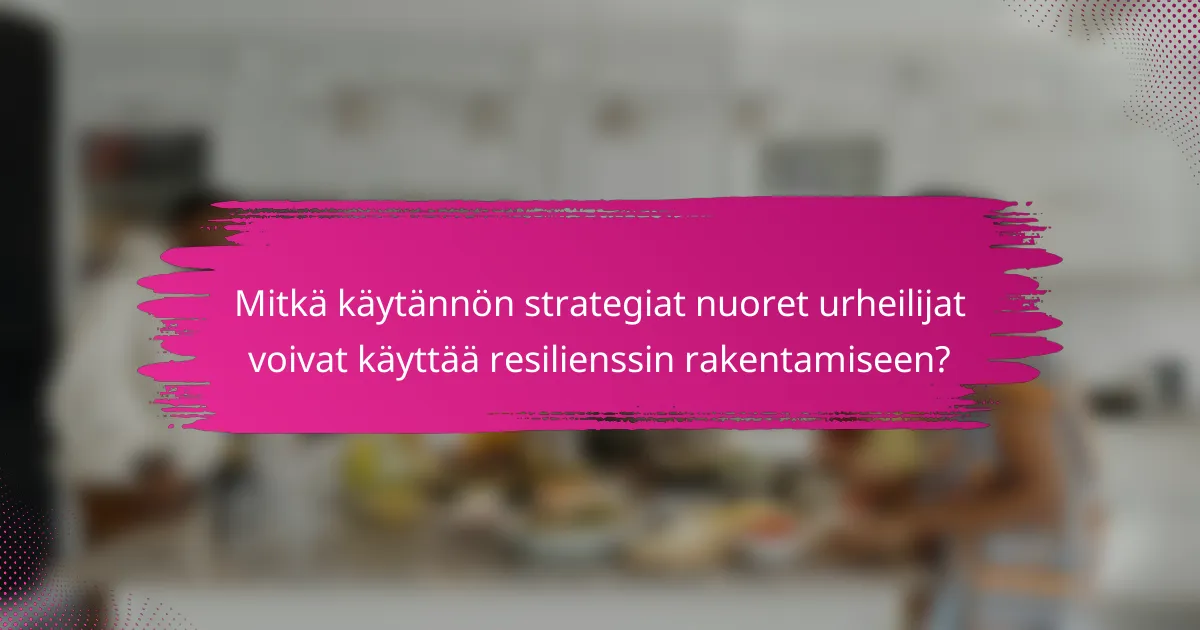 Mitkä käytännön strategiat nuoret urheilijat voivat käyttää resilienssin rakentamiseen?