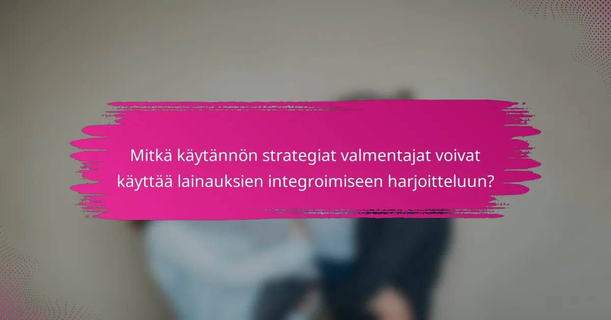 Mitkä käytännön strategiat valmentajat voivat käyttää lainauksien integroimiseen harjoitteluun?