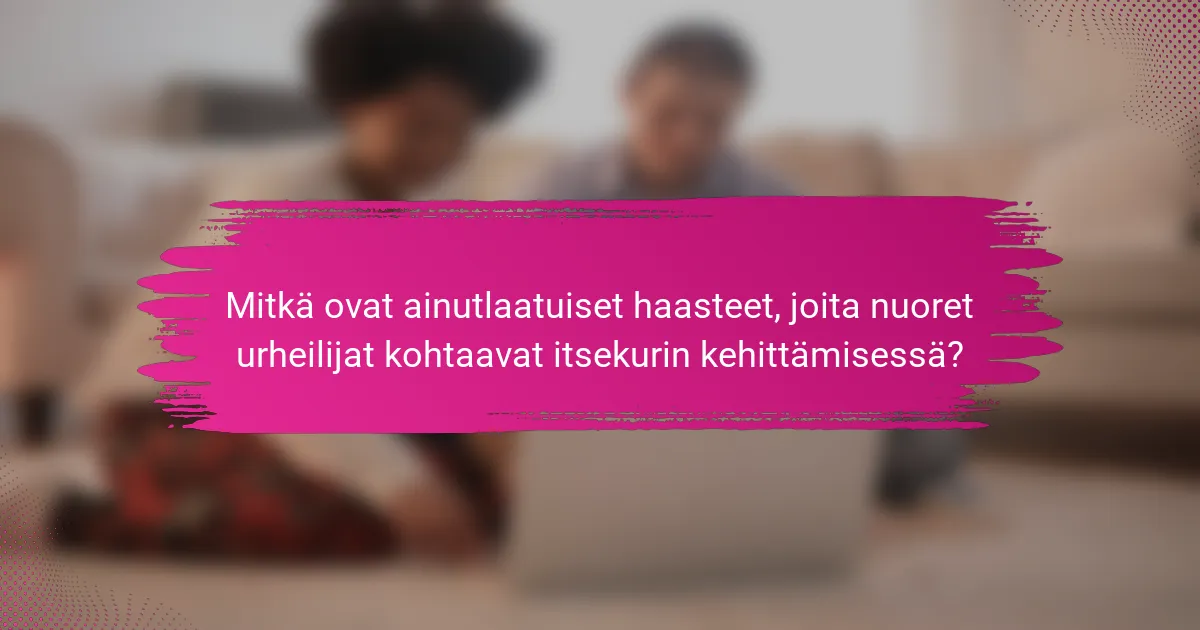 Mitkä ovat ainutlaatuiset haasteet, joita nuoret urheilijat kohtaavat itsekurin kehittämisessä?