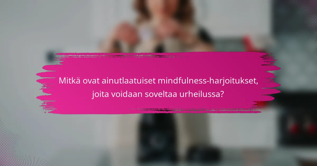 Mitkä ovat ainutlaatuiset mindfulness-harjoitukset, joita voidaan soveltaa urheilussa?