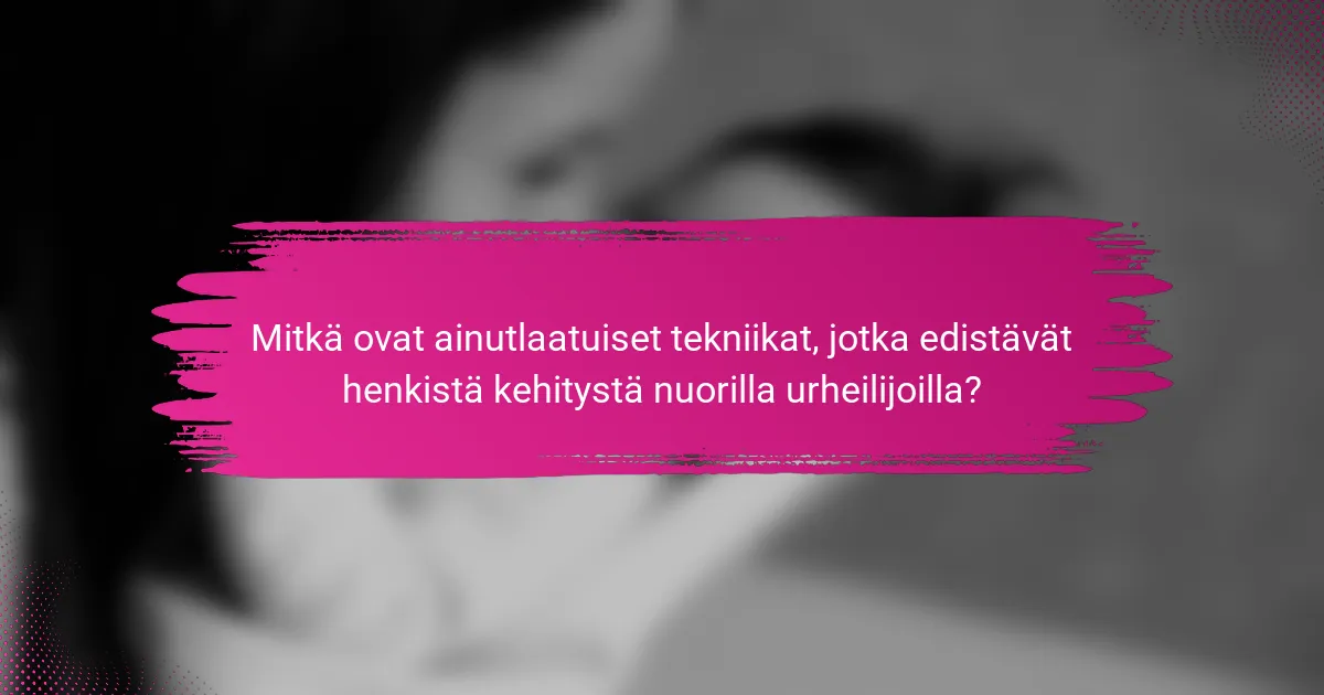 Mitkä ovat ainutlaatuiset tekniikat, jotka edistävät henkistä kehitystä nuorilla urheilijoilla?