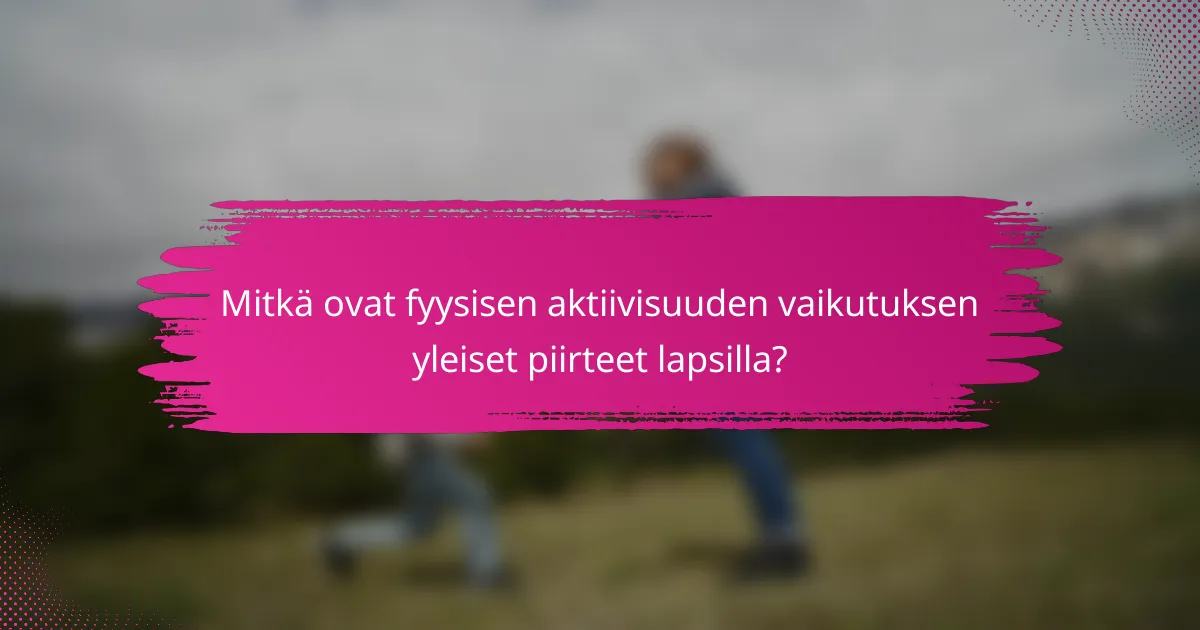 Mitkä ovat fyysisen aktiivisuuden vaikutuksen yleiset piirteet lapsilla?
