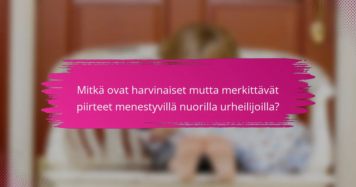 Mitkä ovat harvinaiset mutta merkittävät piirteet menestyvillä nuorilla urheilijoilla?