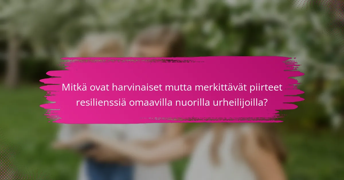 Mitkä ovat harvinaiset mutta merkittävät piirteet resilienssiä omaavilla nuorilla urheilijoilla?