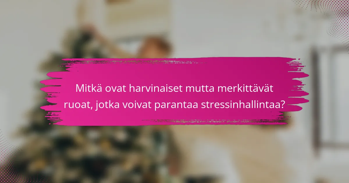 Mitkä ovat harvinaiset mutta merkittävät ruoat, jotka voivat parantaa stressinhallintaa?