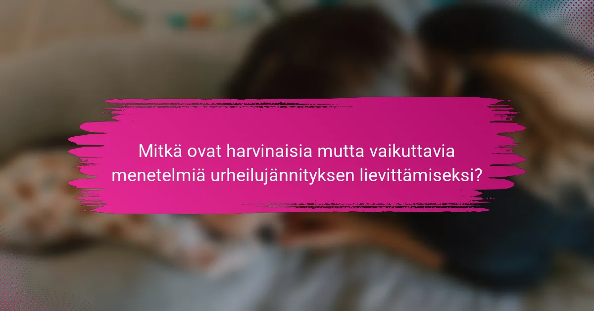 Mitkä ovat harvinaisia mutta vaikuttavia menetelmiä urheilujännityksen lievittämiseksi?