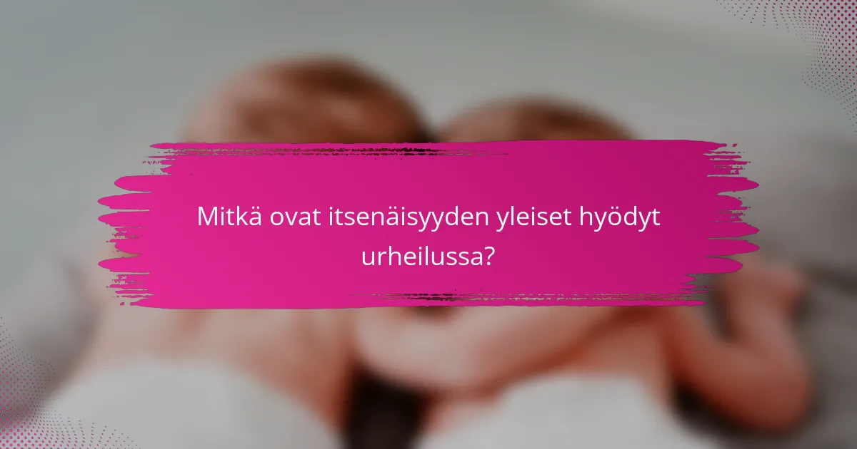 Mitkä ovat itsenäisyyden yleiset hyödyt urheilussa?