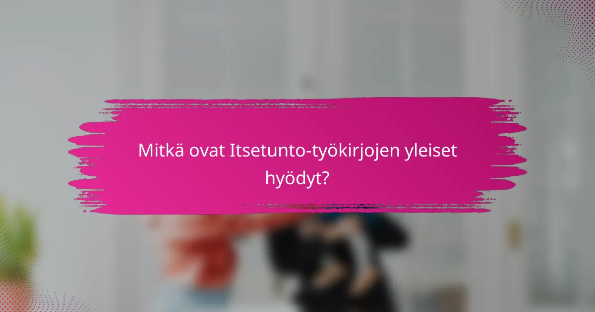 Mitkä ovat Itsetunto-työkirjojen yleiset hyödyt?