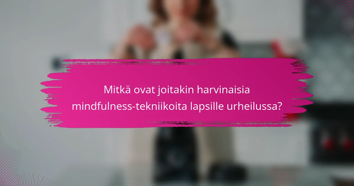 Mitkä ovat joitakin harvinaisia mindfulness-tekniikoita lapsille urheilussa?