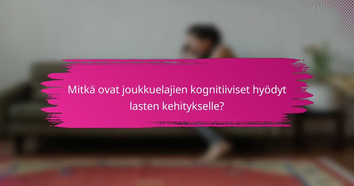 Mitkä ovat joukkuelajien kognitiiviset hyödyt lasten kehitykselle?