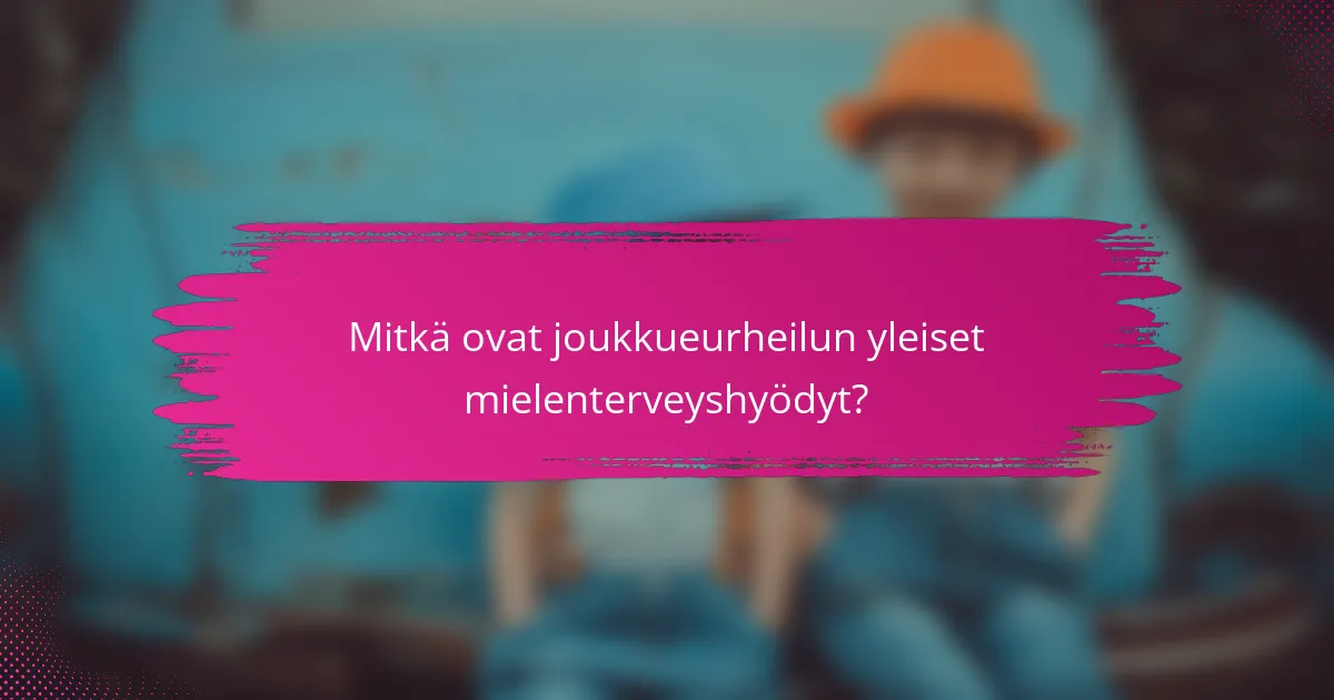 Mitkä ovat joukkueurheilun yleiset mielenterveyshyödyt?