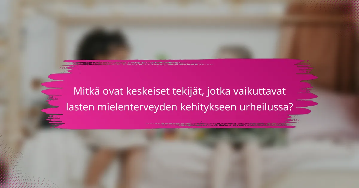 Mitkä ovat keskeiset tekijät, jotka vaikuttavat lasten mielenterveyden kehitykseen urheilussa?