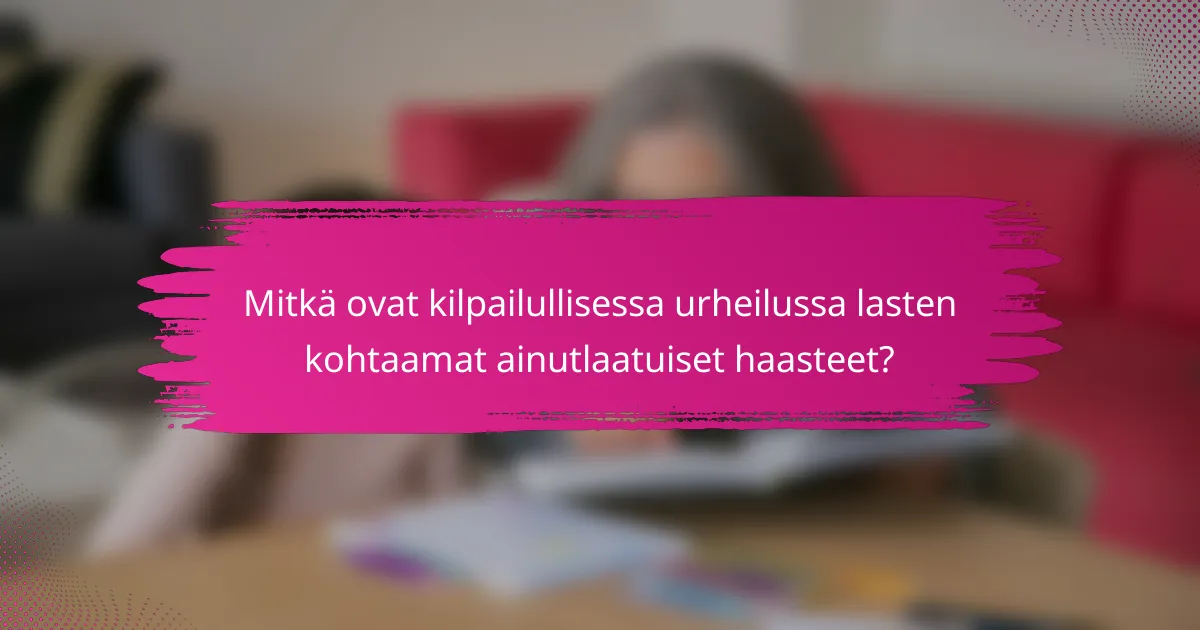 Mitkä ovat kilpailullisessa urheilussa lasten kohtaamat ainutlaatuiset haasteet?