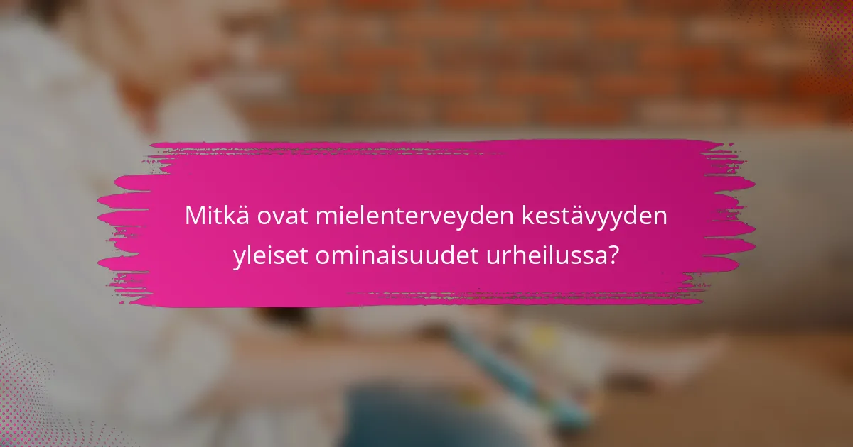 Mitkä ovat mielenterveyden kestävyyden yleiset ominaisuudet urheilussa?