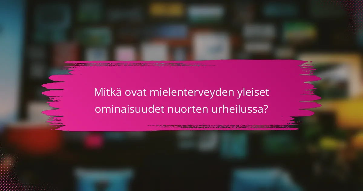 Mitkä ovat mielenterveyden yleiset ominaisuudet nuorten urheilussa?