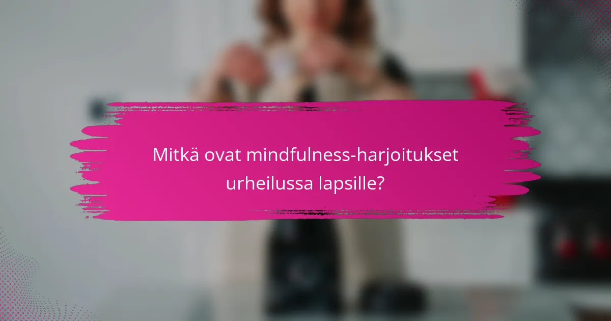 Mitkä ovat mindfulness-harjoitukset urheilussa lapsille?