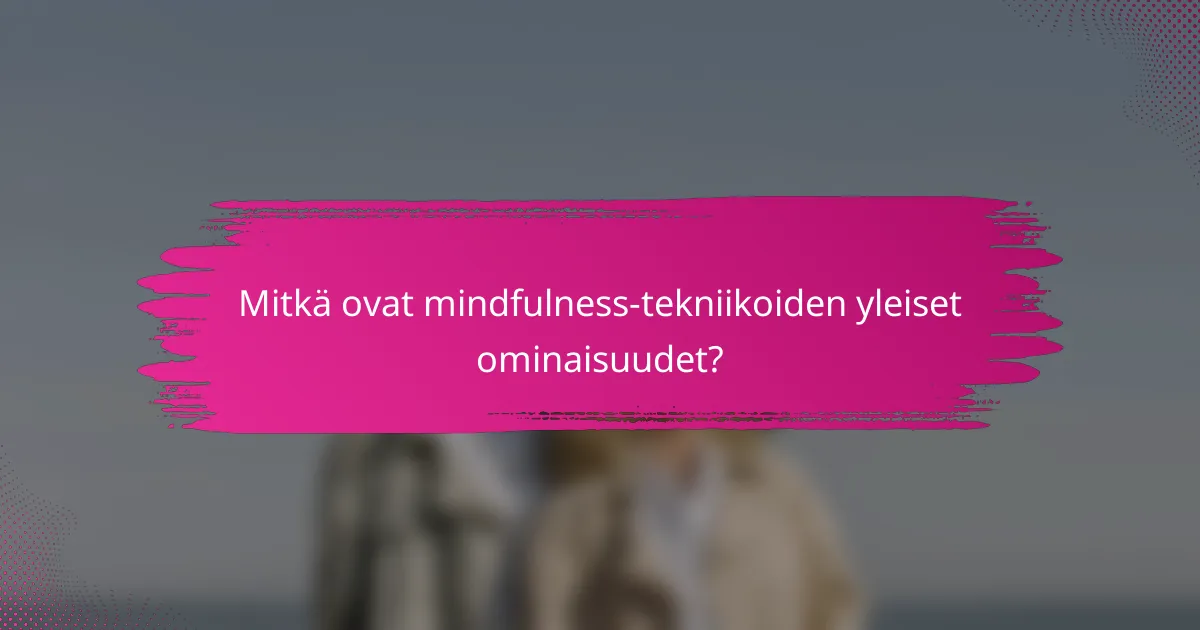 Mitkä ovat mindfulness-tekniikoiden yleiset ominaisuudet?