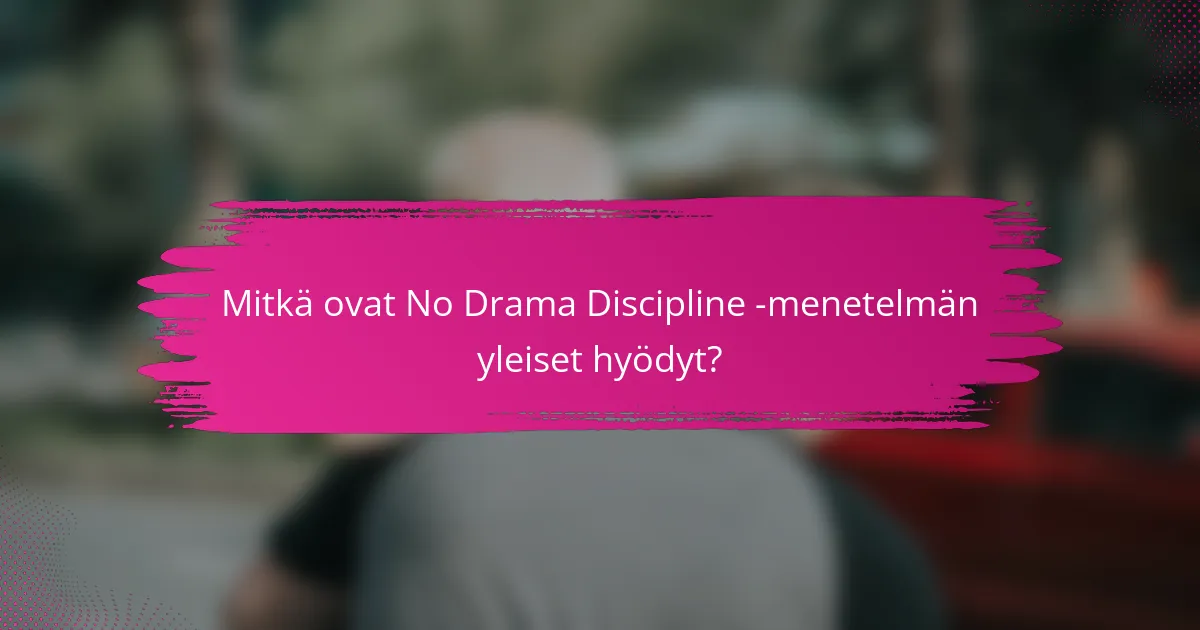 Mitkä ovat No Drama Discipline -menetelmän yleiset hyödyt?