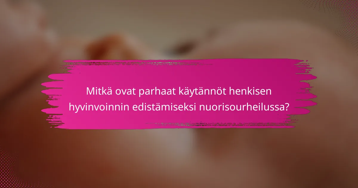 Mitkä ovat parhaat käytännöt henkisen hyvinvoinnin edistämiseksi nuorisourheilussa?