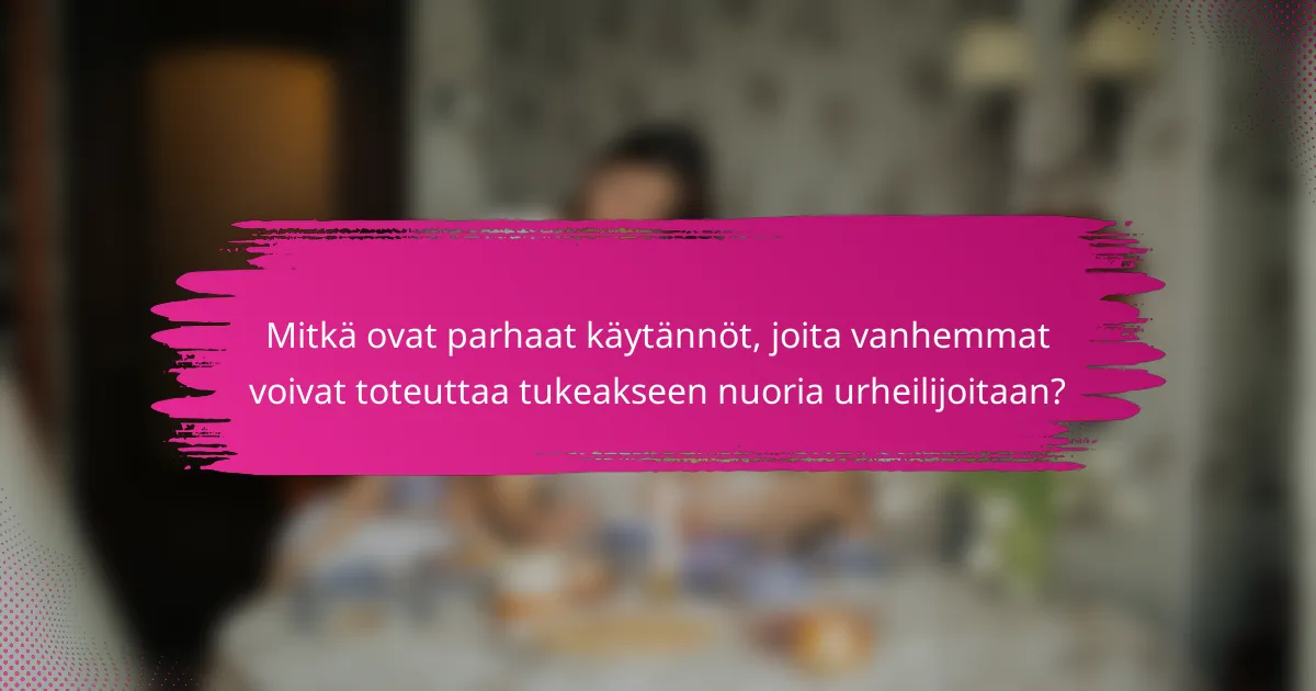 Mitkä ovat parhaat käytännöt, joita vanhemmat voivat toteuttaa tukeakseen nuoria urheilijoitaan?
