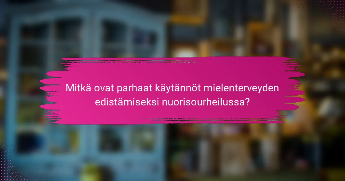 Mitkä ovat parhaat käytännöt mielenterveyden edistämiseksi nuorisourheilussa?