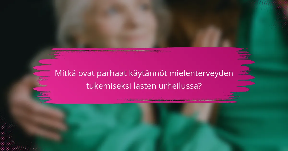 Mitkä ovat parhaat käytännöt mielenterveyden tukemiseksi lasten urheilussa?