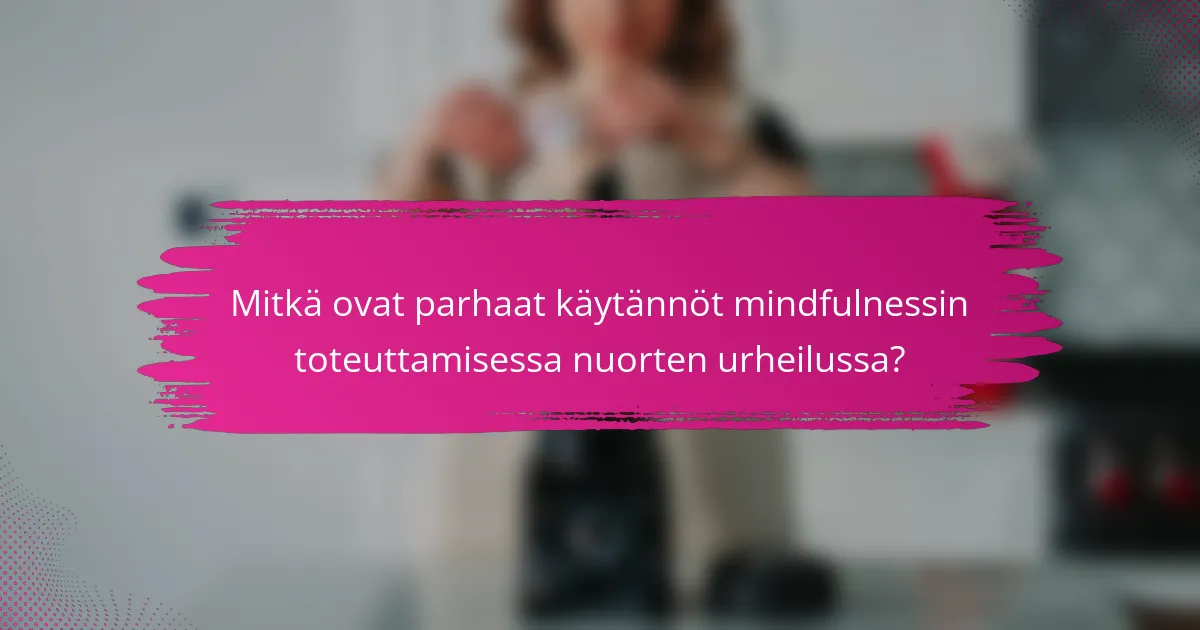 Mitkä ovat parhaat käytännöt mindfulnessin toteuttamisessa nuorten urheilussa?