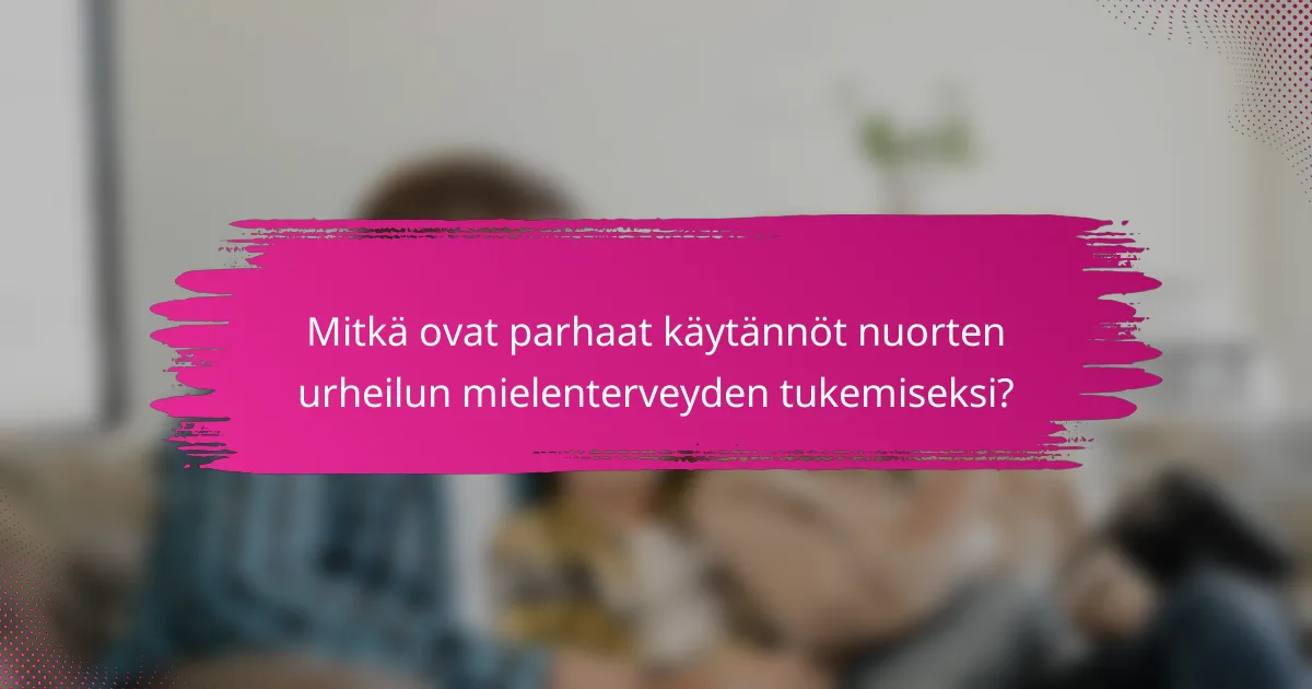 Mitkä ovat parhaat käytännöt nuorten urheilun mielenterveyden tukemiseksi?
