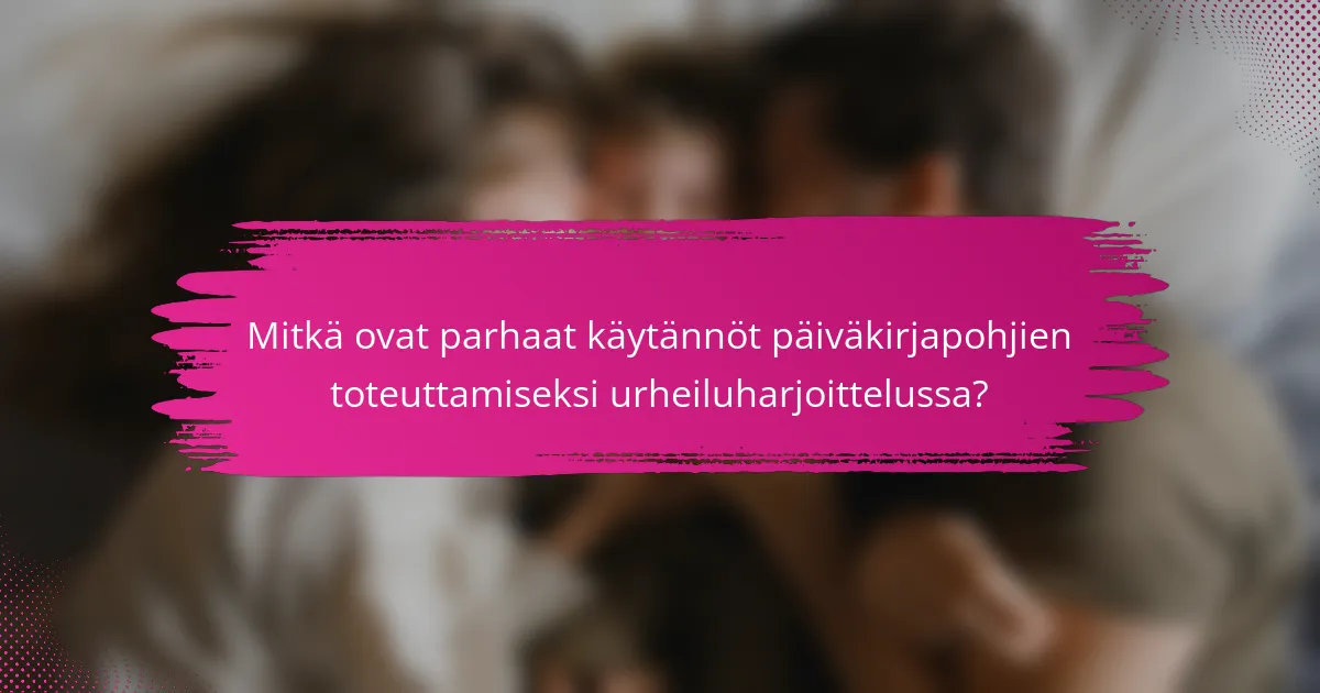 Mitkä ovat parhaat käytännöt päiväkirjapohjien toteuttamiseksi urheiluharjoittelussa?