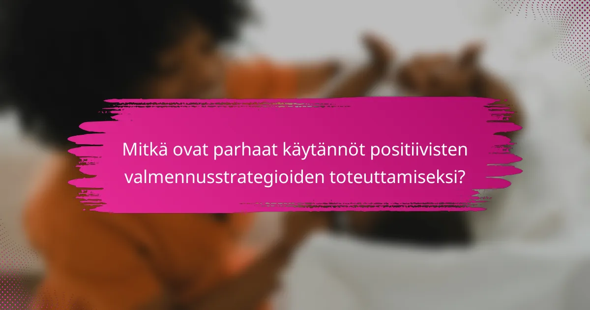 Mitkä ovat parhaat käytännöt positiivisten valmennusstrategioiden toteuttamiseksi?