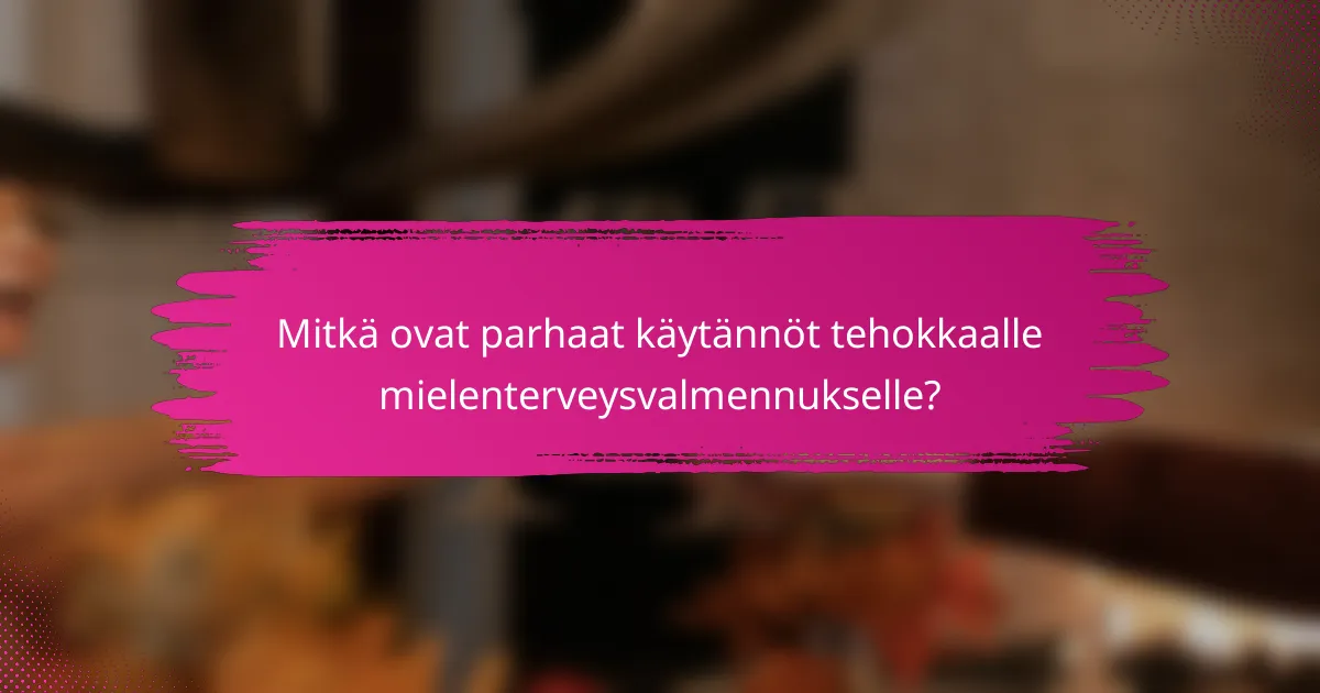 Mitkä ovat parhaat käytännöt tehokkaalle mielenterveysvalmennukselle?