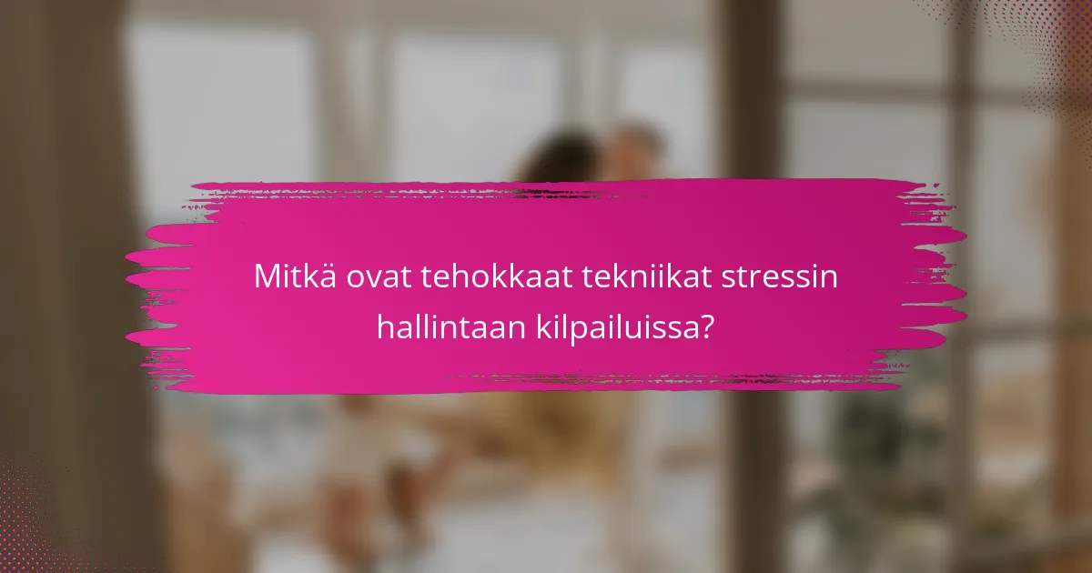 Mitkä ovat tehokkaat tekniikat stressin hallintaan kilpailuissa?