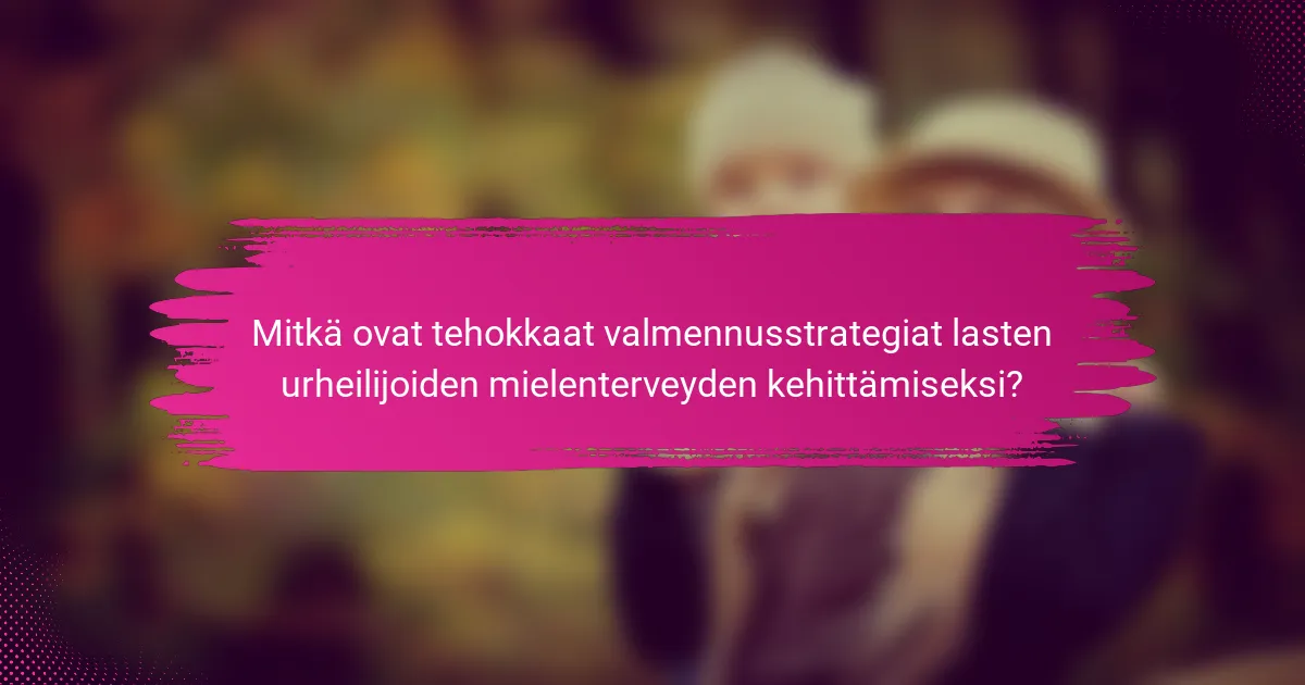 Mitkä ovat tehokkaat valmennusstrategiat lasten urheilijoiden mielenterveyden kehittämiseksi?