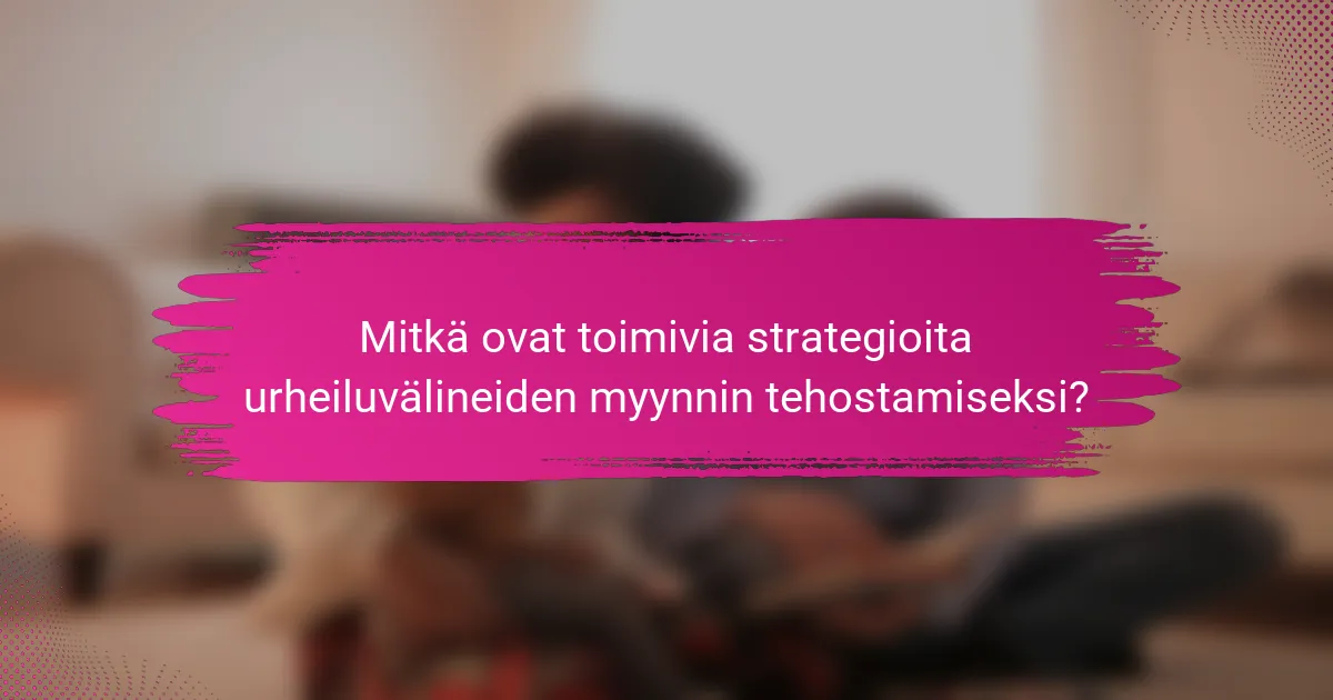 Mitkä ovat toimivia strategioita urheiluvälineiden myynnin tehostamiseksi?