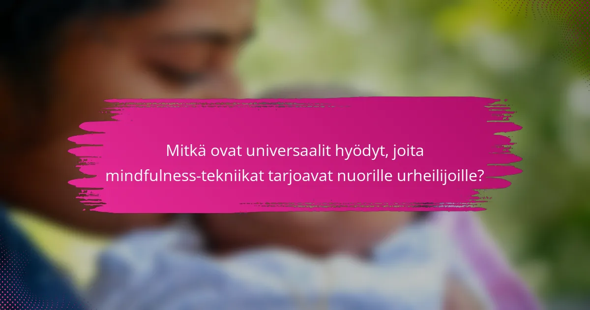Mitkä ovat universaalit hyödyt, joita mindfulness-tekniikat tarjoavat nuorille urheilijoille?