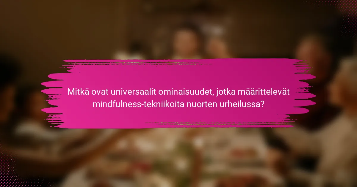 Mitkä ovat universaalit ominaisuudet, jotka määrittelevät mindfulness-tekniikoita nuorten urheilussa?