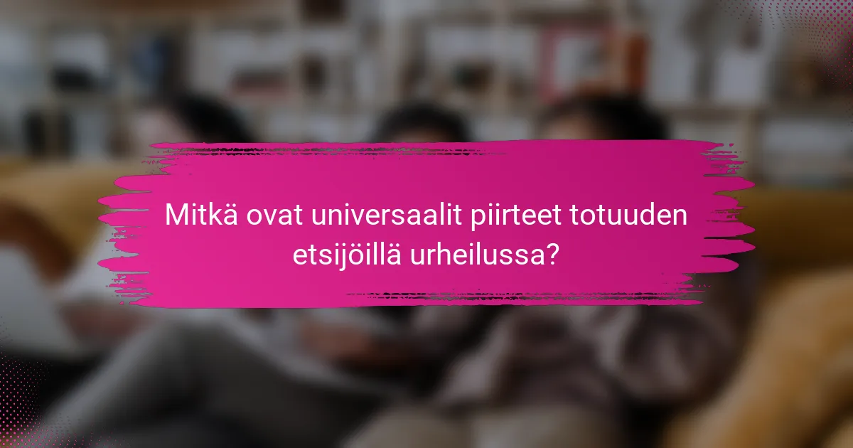 Mitkä ovat universaalit piirteet totuuden etsijöillä urheilussa?