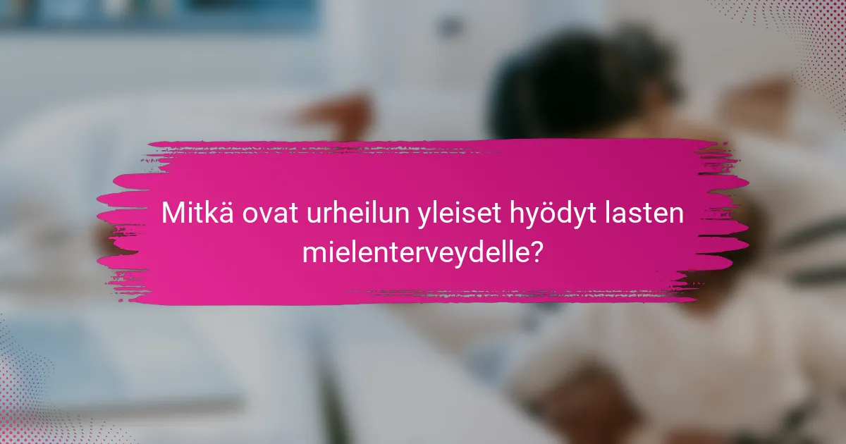 Mitkä ovat urheilun yleiset hyödyt lasten mielenterveydelle?