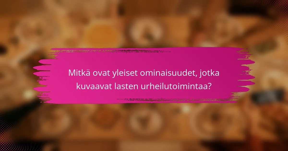 Mitkä ovat yleiset ominaisuudet, jotka kuvaavat lasten urheilutoimintaa?