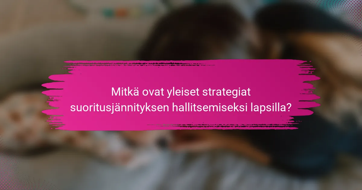 Mitkä ovat yleiset strategiat suoritusjännityksen hallitsemiseksi lapsilla?