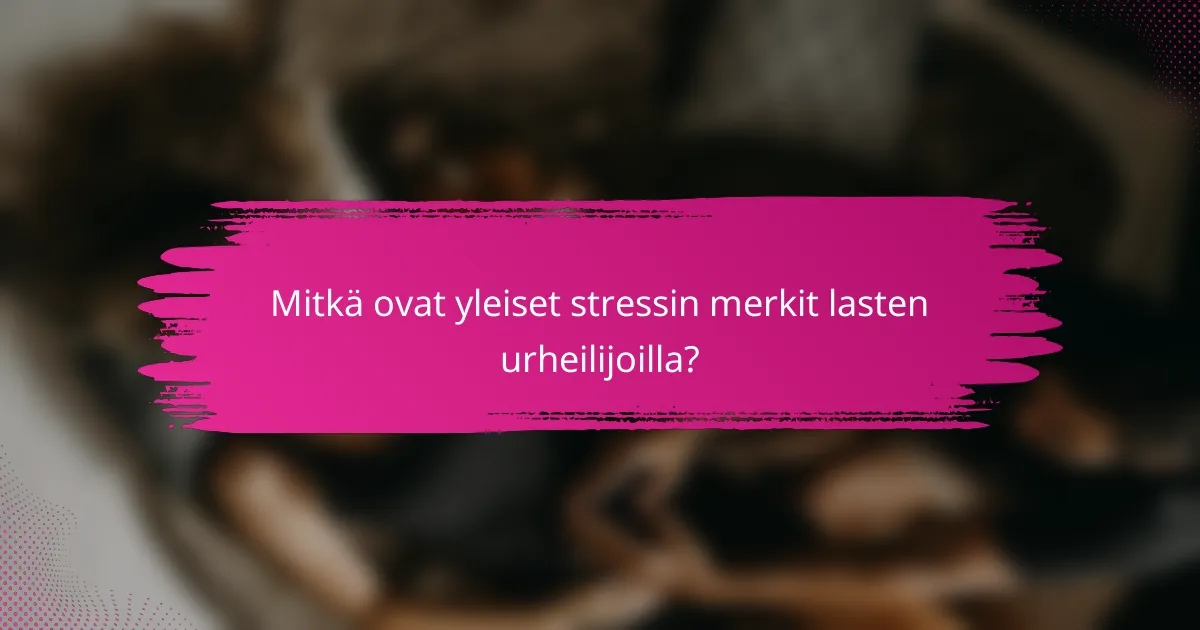 Mitkä ovat yleiset stressin merkit lasten urheilijoilla?